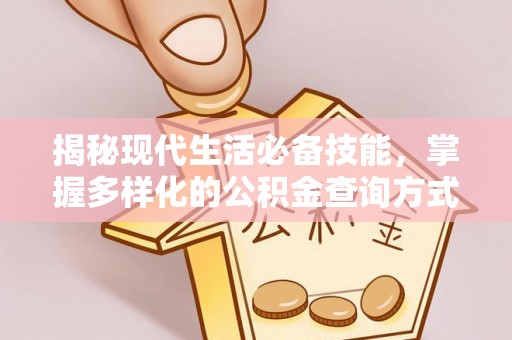 碧江揭秘现代生活必备技能，掌握多样化的公积金查询方式，让财富管理更轻松