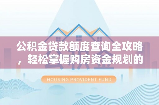 碧江公积金贷款额度查询全攻略，轻松掌握购房资金规划的关键