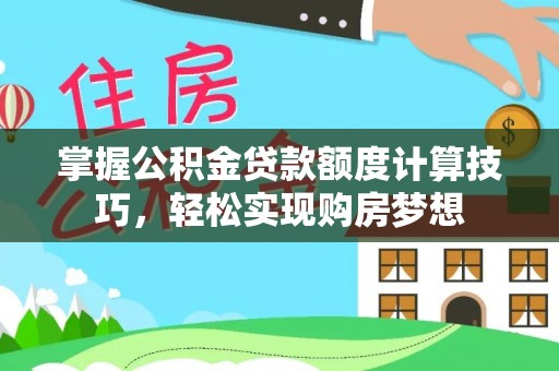 碧江掌握公积金贷款额度计算技巧，轻松实现购房梦想