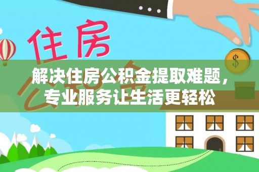 碧江解决住房公积金提取难题，专业服务让生活更轻松