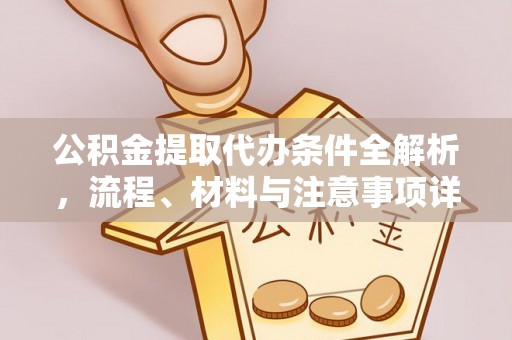 碧江公积金提取代办条件全解析，流程、材料与注意事项详解