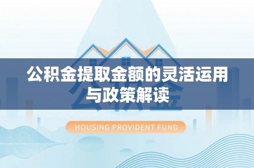 碧江公积金提取金额的灵活运用与政策解读