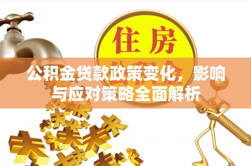 碧江公积金贷款政策变化，影响与应对策略全面解析