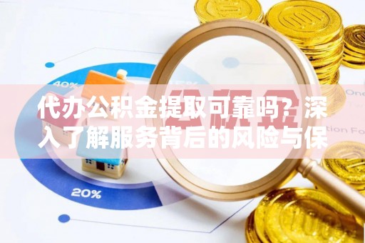 碧江代办公积金提取可靠吗？深入了解服务背后的风险与保障