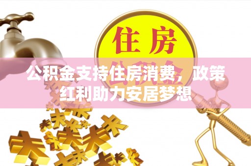碧江公积金支持住房消费，政策红利助力安居梦想