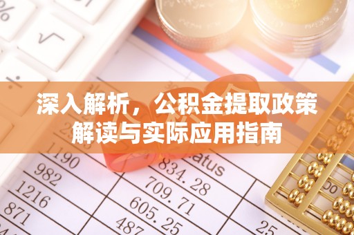 碧江深入解析，公积金提取政策解读与实际应用指南
