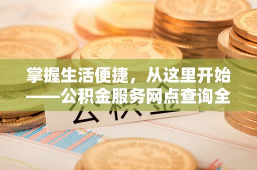 碧江掌握生活便捷，从这里开始——公积金服务网点查询全攻略