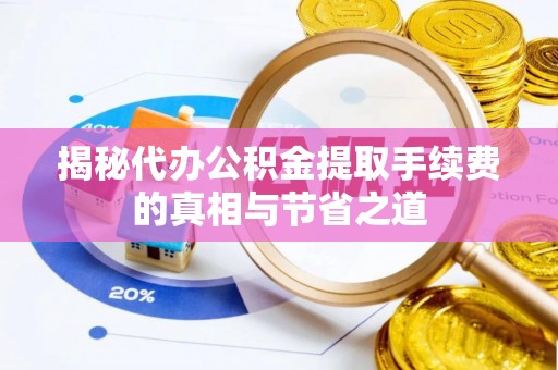 碧江揭秘代办公积金提取手续费的真相与节省之道