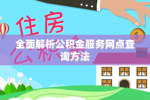 碧江全面解析公积金服务网点查询方法