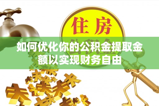 碧江如何优化你的公积金提取金额以实现财务自由