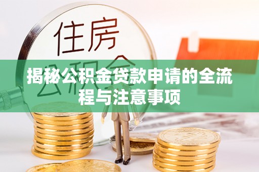 碧江揭秘公积金贷款申请的全流程与注意事项