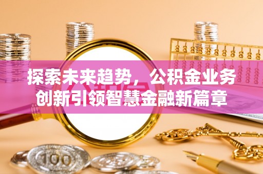 碧江探索未来趋势，公积金业务创新引领智慧金融新篇章