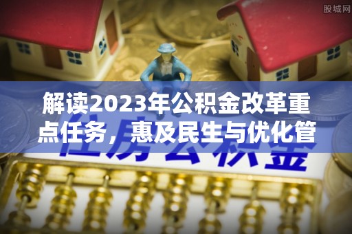 碧江解读2023年公积金改革重点任务，惠及民生与优化管理的双轮驱动