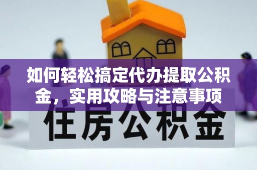 碧江如何轻松搞定代办提取公积金，实用攻略与注意事项