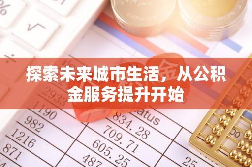 碧江探索未来城市生活，从公积金服务提升开始