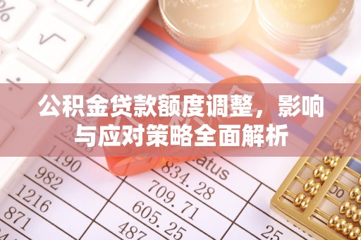 碧江公积金贷款额度调整，影响与应对策略全面解析