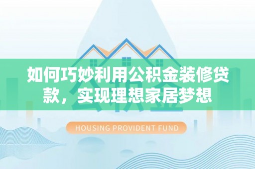 碧江如何巧妙利用公积金装修贷款，实现理想家居梦想