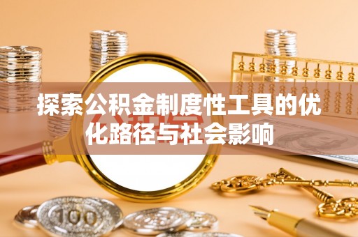 碧江探索公积金制度性工具的优化路径与社会影响