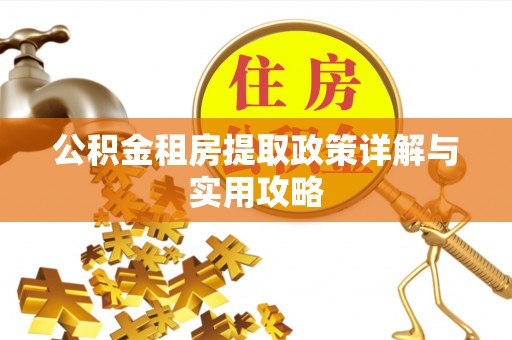 碧江公积金租房提取政策详解与实用攻略