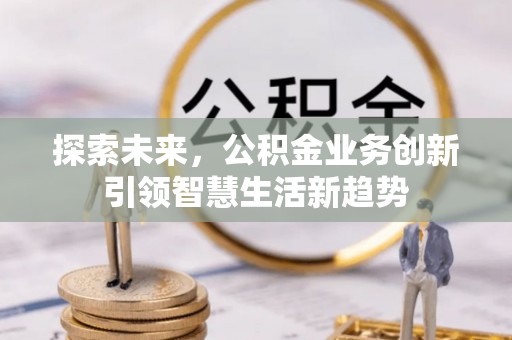 碧江探索未来，公积金业务创新引领智慧生活新趋势