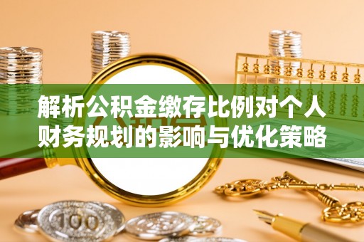 碧江解析公积金缴存比例对个人财务规划的影响与优化策略