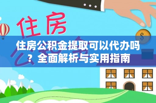 碧江住房公积金提取可以代办吗？全面解析与实用指南