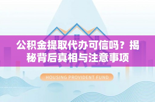 碧江公积金提取代办可信吗？揭秘背后真相与注意事项