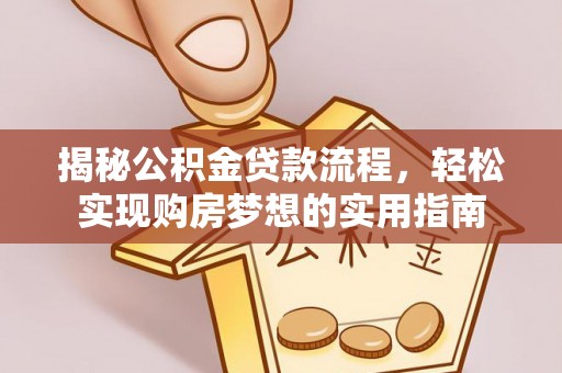 碧江揭秘公积金贷款流程，轻松实现购房梦想的实用指南