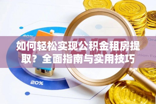 碧江如何轻松实现公积金租房提取？全面指南与实用技巧