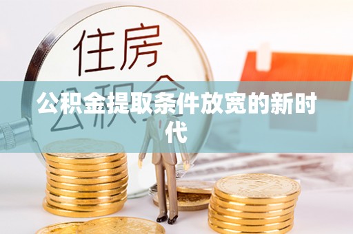 碧江公积金提取条件放宽的新时代