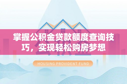 碧江掌握公积金贷款额度查询技巧，实现轻松购房梦想