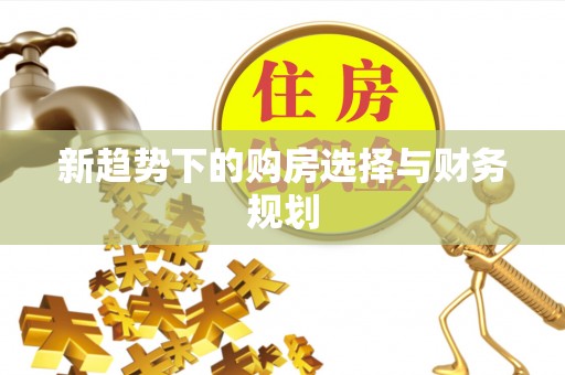 碧江新趋势下的购房选择与财务规划