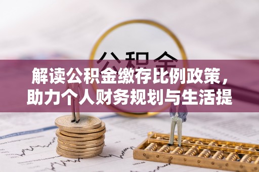 碧江解读公积金缴存比例政策，助力个人财务规划与生活提升