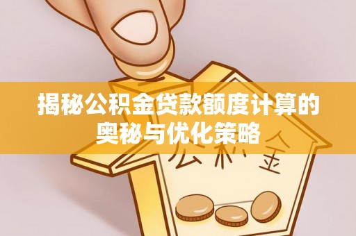 碧江揭秘公积金贷款额度计算的奥秘与优化策略