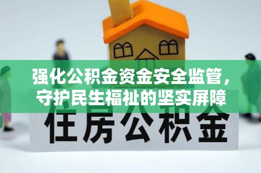 碧江强化公积金资金安全监管，守护民生福祉的坚实屏障