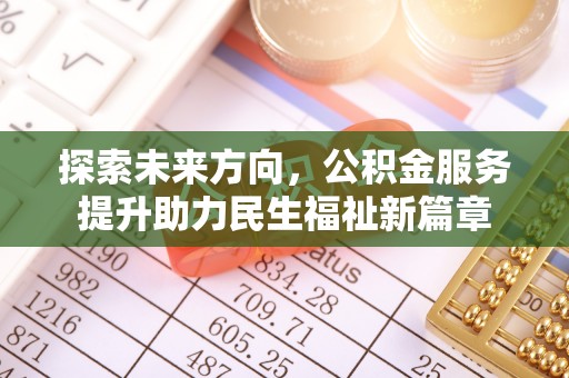 碧江探索未来方向，公积金服务提升助力民生福祉新篇章