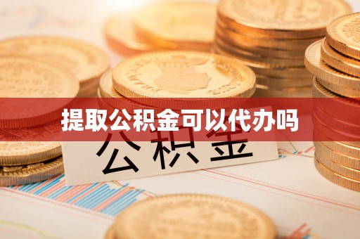 碧江提取公积金可以代办吗
