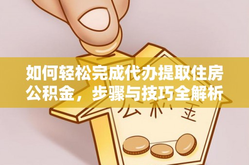 碧江如何轻松完成代办提取住房公积金，步骤与技巧全解析