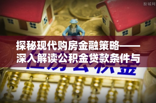 碧江探秘现代购房金融策略——深入解读公积金贷款条件与优势