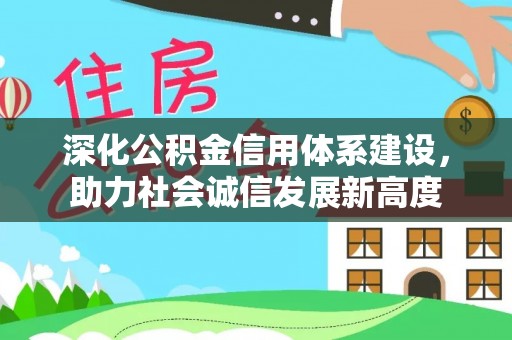 碧江深化公积金信用体系建设，助力社会诚信发展新高度