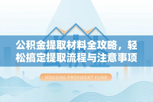 碧江公积金提取材料全攻略，轻松搞定提取流程与注意事项