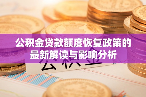 碧江公积金贷款额度恢复政策的最新解读与影响分析