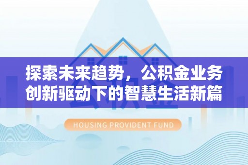 碧江探索未来趋势，公积金业务创新驱动下的智慧生活新篇章