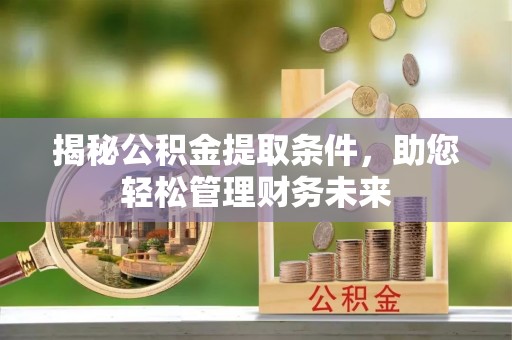 碧江揭秘公积金提取条件，助您轻松管理财务未来