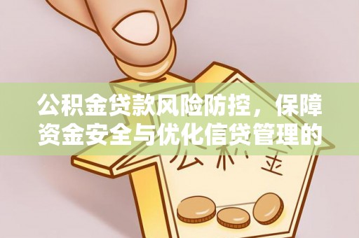 碧江公积金贷款风险防控，保障资金安全与优化信贷管理的关键策略