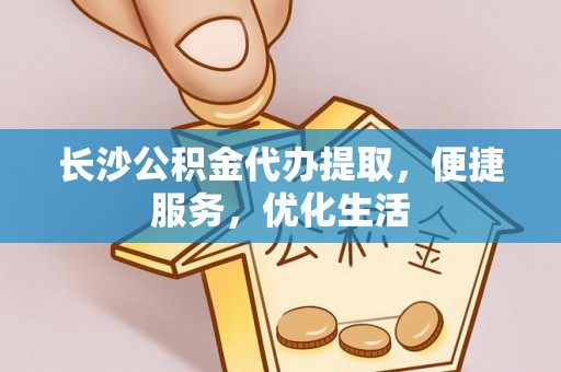碧江长沙公积金代办提取，便捷服务，优化生活