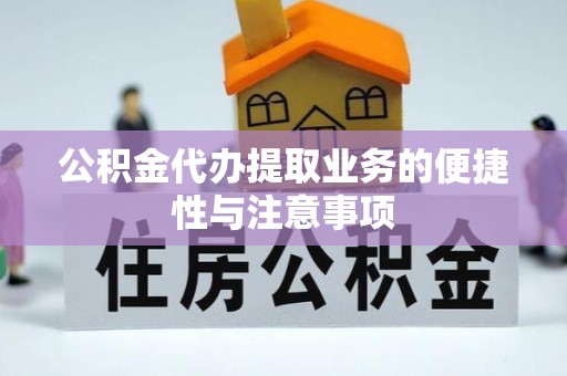 碧江公积金代办提取业务的便捷性与注意事项