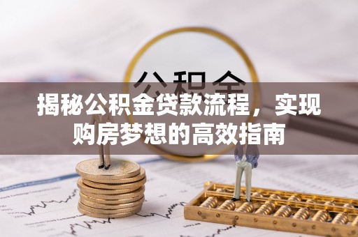 碧江揭秘公积金贷款流程，实现购房梦想的高效指南