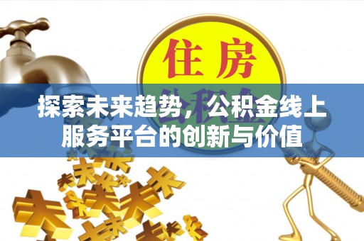 碧江探索未来趋势，公积金线上服务平台的创新与价值