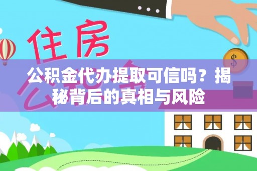 碧江公积金代办提取可信吗？揭秘背后的真相与风险